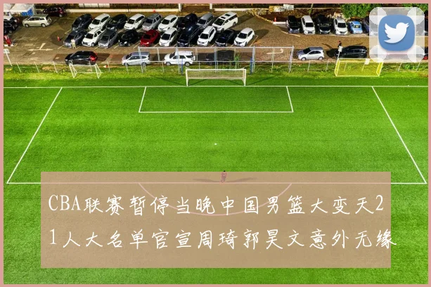 CBA联赛暂停当晚中国男篮大变天21人大名单官宣周琦郭昊文意外无缘