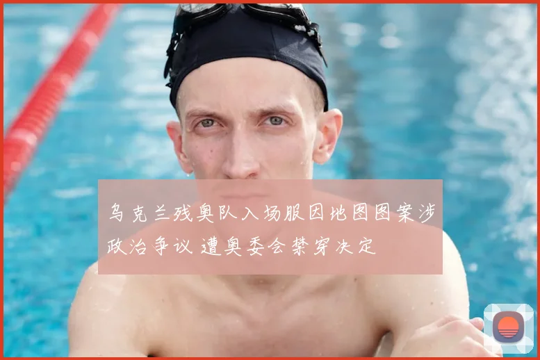 乌克兰残奥队入场服因地图图案涉政治争议 遭奥委会禁穿决定