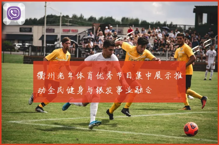 衢州老年体育优秀节目集中展示推动全民健身与银发事业融合