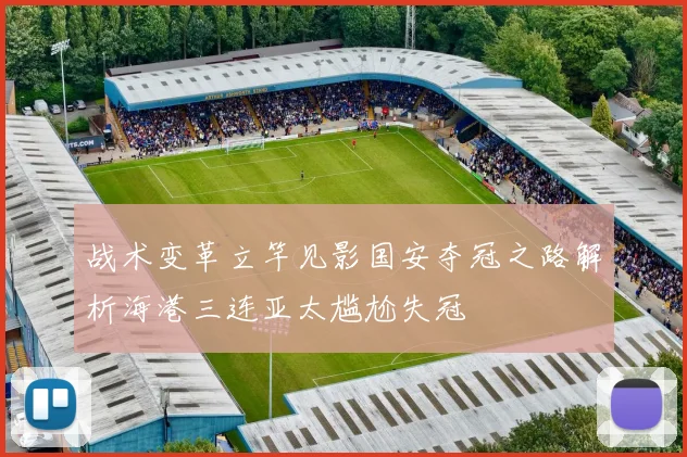 战术变革立竿见影国安夺冠之路解析海港三连亚太尴尬失冠