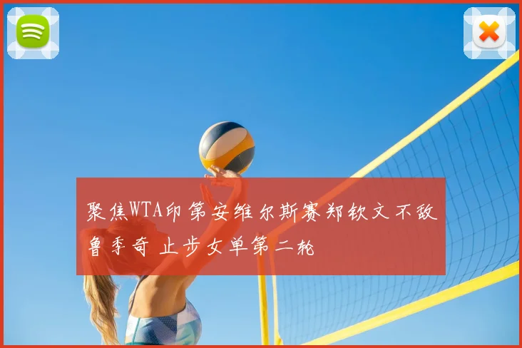 聚焦WTA印第安维尔斯赛郑钦文不敌鲁季奇 止步女单第二轮