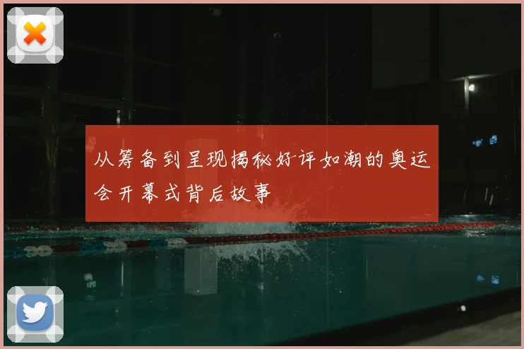 从筹备到呈现揭秘好评如潮的奥运会开幕式背后故事