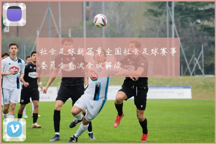 社会足球新篇章全国社会足球赛事委员会首次会议解读