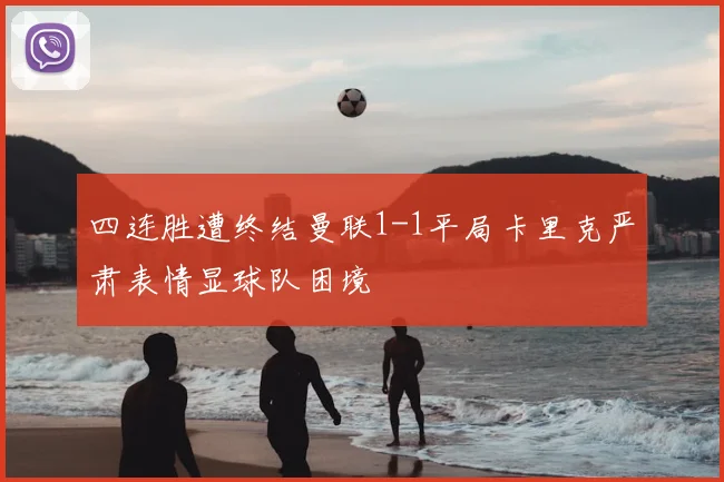 四连胜遭终结曼联1-1平局卡里克严肃表情显球队困境