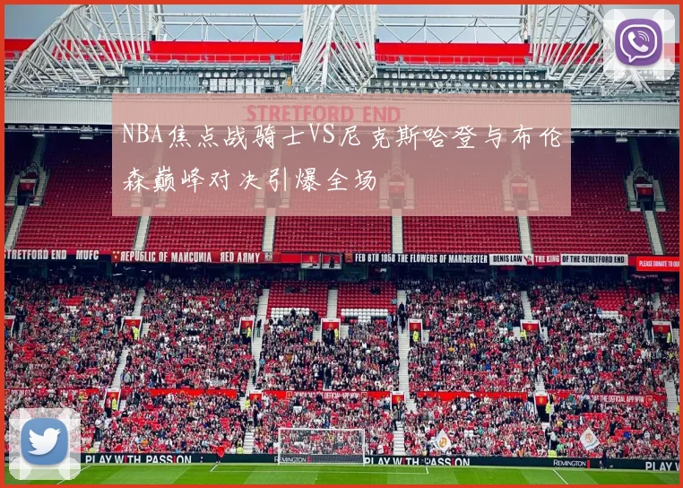 NBA焦点战骑士VS尼克斯哈登与布伦森巅峰对决引爆全场