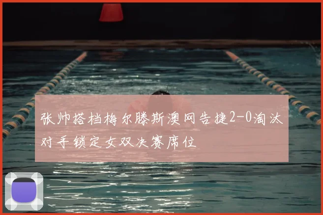 张帅搭档梅尔滕斯澳网告捷2-0淘汰对手锁定女双决赛席位