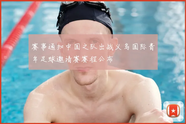 赛事通知中国之队出战义乌国际青年足球邀请赛赛程公布