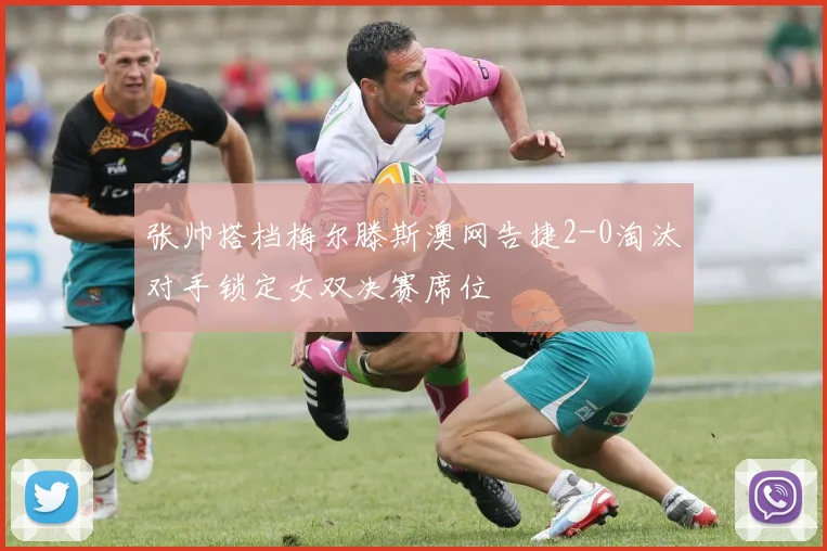 张帅搭档梅尔滕斯澳网告捷2-0淘汰对手锁定女双决赛席位