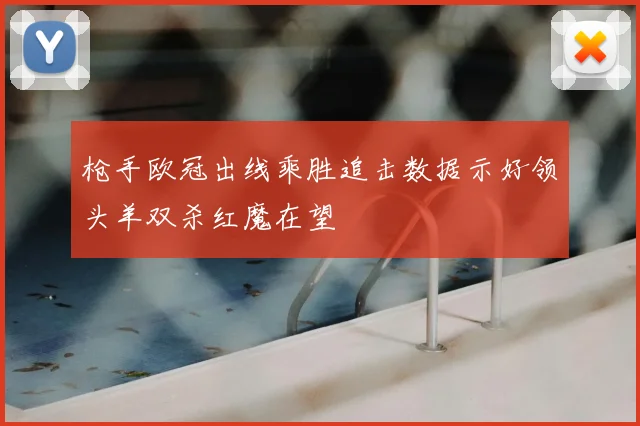 枪手欧冠出线乘胜追击数据示好领头羊双杀红魔在望