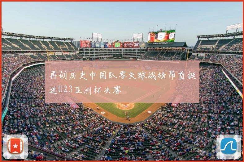 再创历史中国队零失球战绩昂首挺进U23亚洲杯决赛