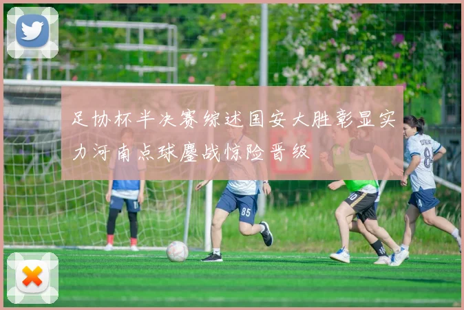 足协杯半决赛综述国安大胜彰显实力河南点球鏖战惊险晋级