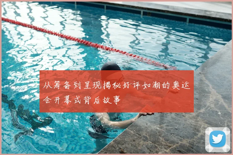 从筹备到呈现揭秘好评如潮的奥运会开幕式背后故事