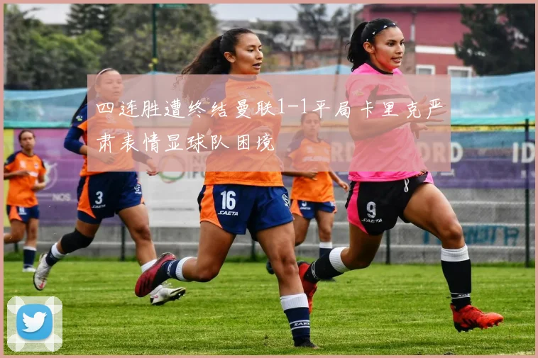 四连胜遭终结曼联1-1平局卡里克严肃表情显球队困境